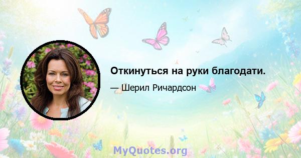 Откинуться на руки благодати.