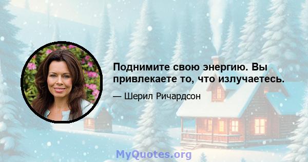 Поднимите свою энергию. Вы привлекаете то, что излучаетесь.