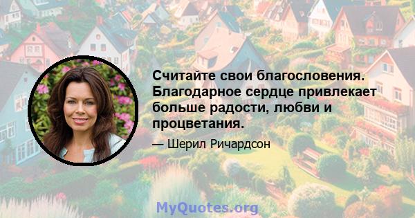 Считайте свои благословения. Благодарное сердце привлекает больше радости, любви и процветания.