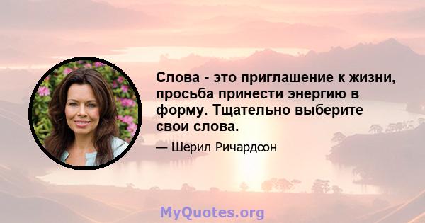 Слова - это приглашение к жизни, просьба принести энергию в форму. Тщательно выберите свои слова.