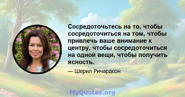 Сосредоточьтесь на то, чтобы сосредоточиться на том, чтобы привлечь ваше внимание к центру, чтобы сосредоточиться на одной вещи, чтобы получить ясность.