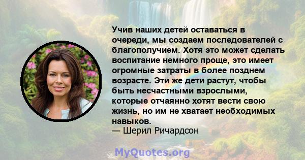 Учив наших детей оставаться в очереди, мы создаем последователей с благополучием. Хотя это может сделать воспитание немного проще, это имеет огромные затраты в более позднем возрасте. Эти же дети растут, чтобы быть