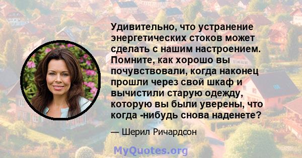 Удивительно, что устранение энергетических стоков может сделать с нашим настроением. Помните, как хорошо вы почувствовали, когда наконец прошли через свой шкаф и вычистили старую одежду, которую вы были уверены, что