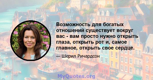 Возможность для богатых отношений существует вокруг вас - вам просто нужно открыть глаза, открыть рот и, самое главное, открыть свое сердце.