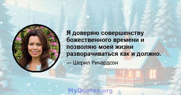 Я доверяю совершенству божественного времени и позволяю моей жизни разворачиваться как и должно.