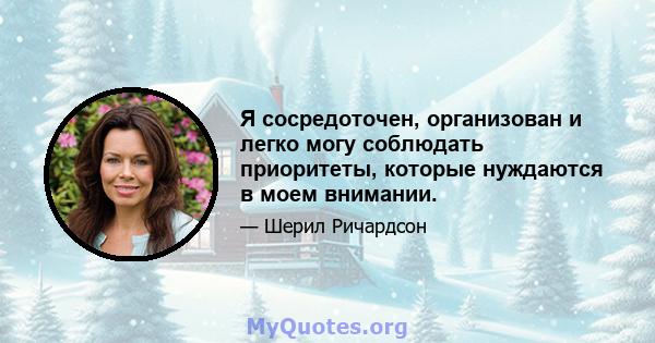 Я сосредоточен, организован и легко могу соблюдать приоритеты, которые нуждаются в моем внимании.