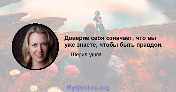 Доверие себя означает, что вы уже знаете, чтобы быть правдой.