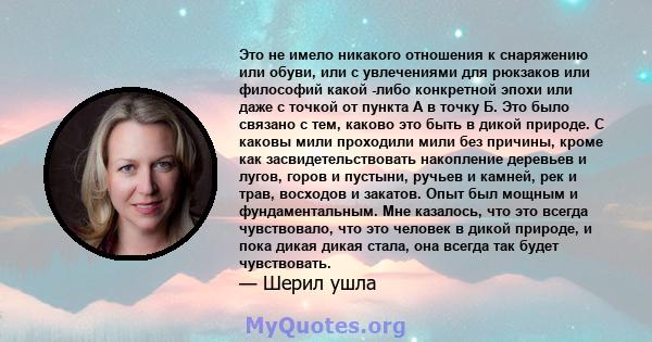 Это не имело никакого отношения к снаряжению или обуви, или с увлечениями для рюкзаков или философий какой -либо конкретной эпохи или даже с точкой от пункта А в точку Б. Это было связано с тем, каково это быть в дикой