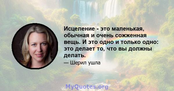 Исцеление - это маленькая, обычная и очень сожженная вещь. И это одно и только одно: это делает то, что вы должны делать.