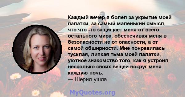 Каждый вечер я болел за укрытие моей палатки, за самый маленький смысл, что что -то защищает меня от всего остального мира, обеспечивая меня в безопасности не от опасности, а от самой обширности. Мне понравилась