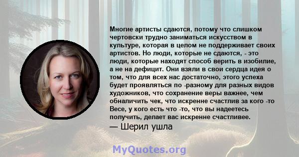 Многие артисты сдаются, потому что слишком чертовски трудно заниматься искусством в культуре, которая в целом не поддерживает своих артистов. Но люди, которые не сдаются, - это люди, которые находят способ верить в