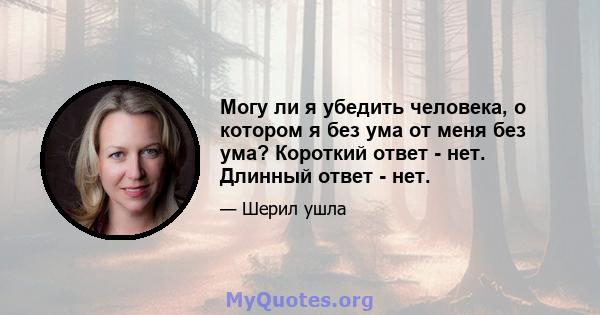 Могу ли я убедить человека, о котором я без ума от меня без ума? Короткий ответ - нет. Длинный ответ - нет.