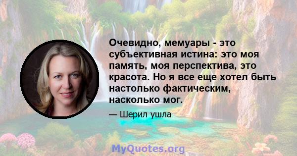 Очевидно, мемуары - это субъективная истина: это моя память, моя перспектива, это красота. Но я все еще хотел быть настолько фактическим, насколько мог.