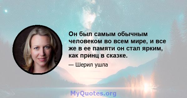 Он был самым обычным человеком во всем мире, и все же в ее памяти он стал ярким, как принц в сказке.