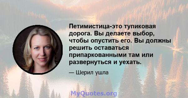 Петимистица-это тупиковая дорога. Вы делаете выбор, чтобы опустить его. Вы должны решить оставаться припаркованными там или развернуться и уехать.