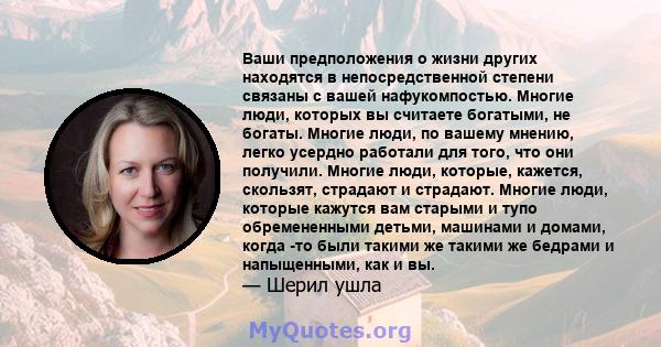 Ваши предположения о жизни других находятся в непосредственной степени связаны с вашей нафукомпостью. Многие люди, которых вы считаете богатыми, не богаты. Многие люди, по вашему мнению, легко усердно работали для того, 