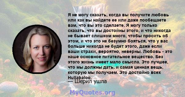 Я не могу сказать, когда вы получите любовь или как вы найдете ее или даже пообещаете вам, что вы это сделаете. Я могу только сказать, что вы достойны этого, и что никогда не бывает слишком много, чтобы просить об этом, 