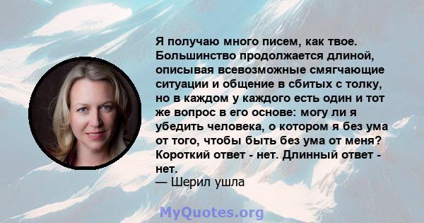 Я получаю много писем, как твое. Большинство продолжается длиной, описывая всевозможные смягчающие ситуации и общение в сбитых с толку, но в каждом у каждого есть один и тот же вопрос в его основе: могу ли я убедить