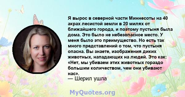 Я вырос в северной части Миннесоты на 40 акрах лесистой земли в 20 милях от ближайшего города, и поэтому пустыня была дома. Это было не небезопасное место. У меня было это преимущество. Но есть так много представлений о 