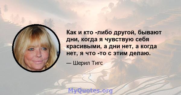 Как и кто -либо другой, бывают дни, когда я чувствую себя красивыми, а дни нет, а когда нет, я что -то с этим делаю.