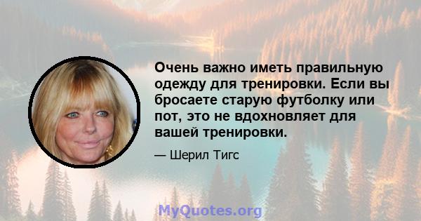 Очень важно иметь правильную одежду для тренировки. Если вы бросаете старую футболку или пот, это не вдохновляет для вашей тренировки.