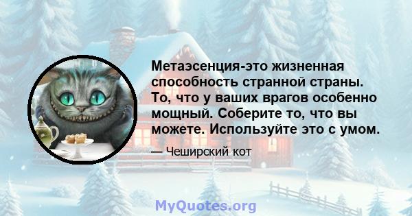 Метаэсенция-это жизненная способность странной страны. То, что у ваших врагов особенно мощный. Соберите то, что вы можете. Используйте это с умом.