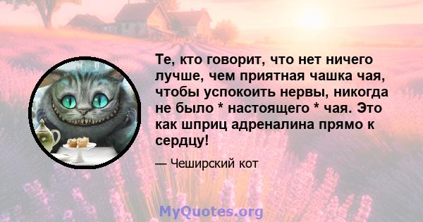 Те, кто говорит, что нет ничего лучше, чем приятная чашка чая, чтобы успокоить нервы, никогда не было * настоящего * чая. Это как шприц адреналина прямо к сердцу!