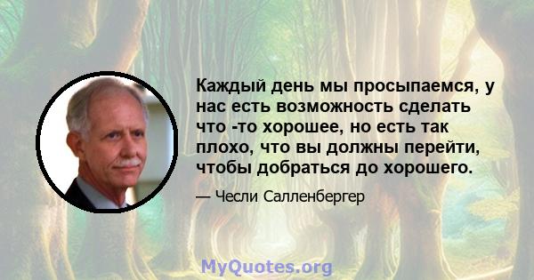 Каждый день мы просыпаемся, у нас есть возможность сделать что -то хорошее, но есть так плохо, что вы должны перейти, чтобы добраться до хорошего.