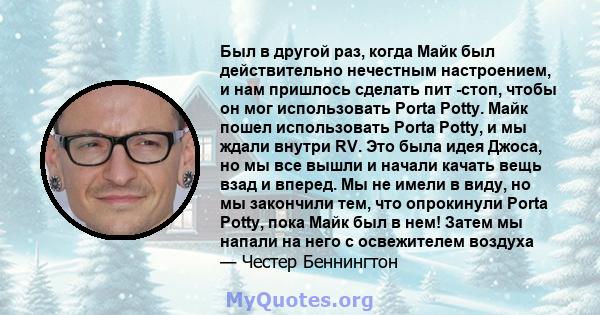 Был в другой раз, когда Майк был действительно нечестным настроением, и нам пришлось сделать пит -стоп, чтобы он мог использовать Porta Potty. Майк пошел использовать Porta Potty, и мы ждали внутри RV. Это была идея