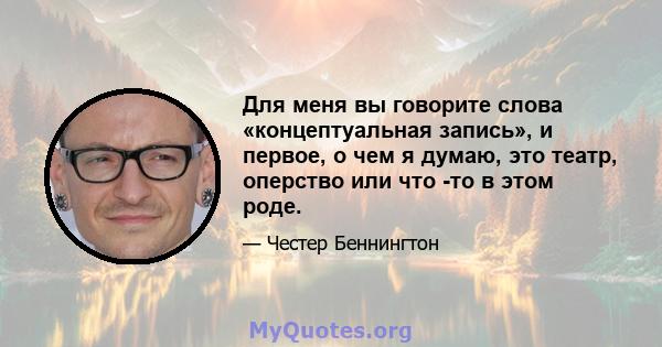 Для меня вы говорите слова «концептуальная запись», и первое, о чем я думаю, это театр, оперство или что -то в этом роде.