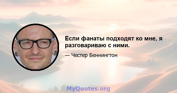 Если фанаты подходят ко мне, я разговариваю с ними.