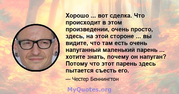 Хорошо ... вот сделка. Что происходит в этом произведении, очень просто, здесь, на этой стороне ... вы видите, что там есть очень напуганный маленький парень ... хотите знать, почему он напуган? Потому что этот парень