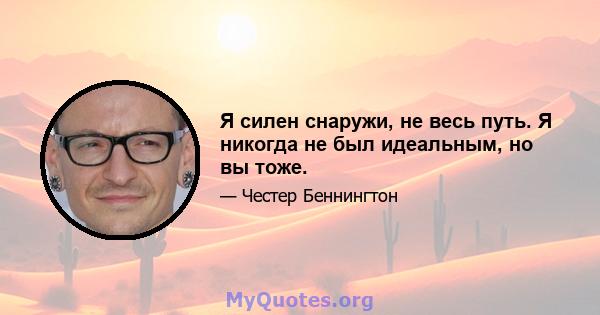 Я силен снаружи, не весь путь. Я никогда не был идеальным, но вы тоже.