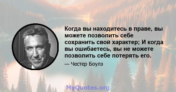 Когда вы находитесь в праве, вы можете позволить себе сохранить свой характер; И когда вы ошибаетесь, вы не можете позволить себе потерять его.