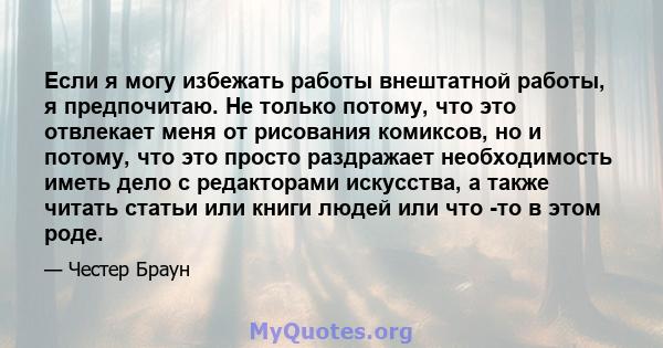 Если я могу избежать работы внештатной работы, я предпочитаю. Не только потому, что это отвлекает меня от рисования комиксов, но и потому, что это просто раздражает необходимость иметь дело с редакторами искусства, а