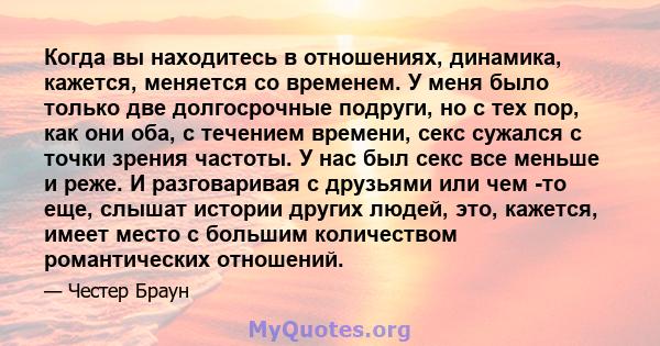 Когда вы находитесь в отношениях, динамика, кажется, меняется со временем. У меня было только две долгосрочные подруги, но с тех пор, как они оба, с течением времени, секс сужался с точки зрения частоты. У нас был секс