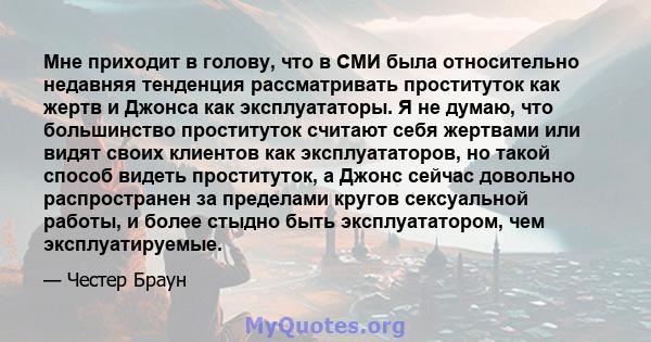 Мне приходит в голову, что в СМИ была относительно недавняя тенденция рассматривать проституток как жертв и Джонса как эксплуататоры. Я не думаю, что большинство проституток считают себя жертвами или видят своих