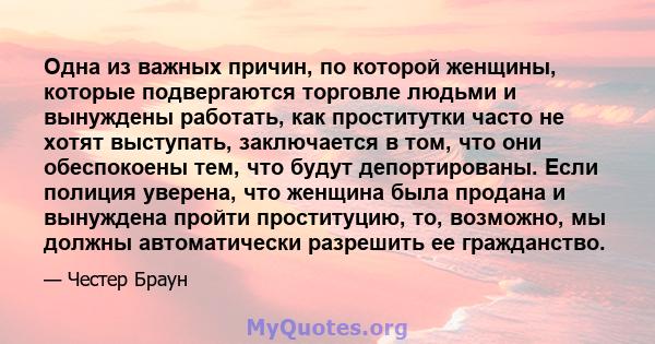 Одна из важных причин, по которой женщины, которые подвергаются торговле людьми и вынуждены работать, как проститутки часто не хотят выступать, заключается в том, что они обеспокоены тем, что будут депортированы. Если