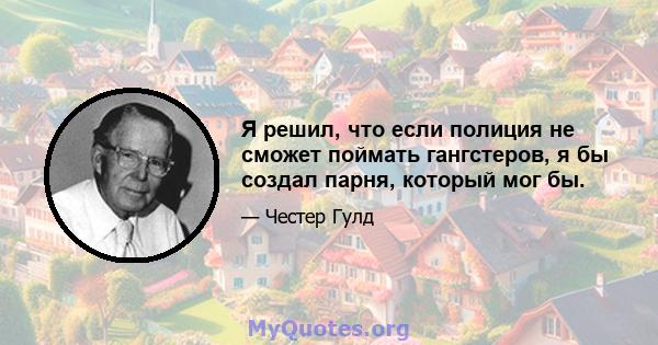 Я решил, что если полиция не сможет поймать гангстеров, я бы создал парня, который мог бы.