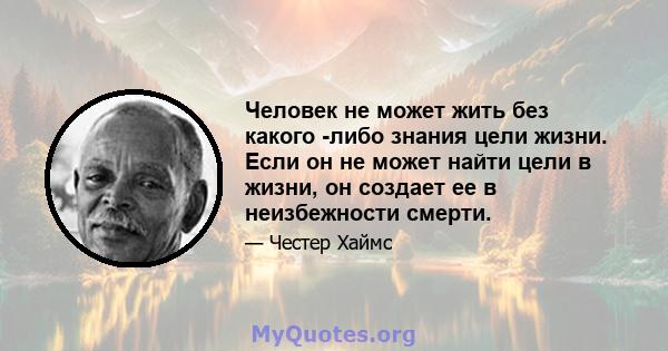 Человек не может жить без какого -либо знания цели жизни. Если он не может найти цели в жизни, он создает ее в неизбежности смерти.