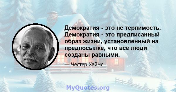 Демократия - это не терпимость. Демократия - это предписанный образ жизни, установленный на предпосылке, что все люди созданы равными.