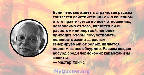 Если человек живет в стране, где расизм считается действительным и в конечном итоге практикуется во всех отношениях, независимо от того, является ли он расистом или жертвой, человек приходит, чтобы почувствовать