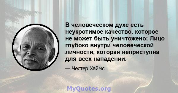 В человеческом духе есть неукротимое качество, которое не может быть уничтожено; Лицо глубоко внутри человеческой личности, которая неприступна для всех нападений.