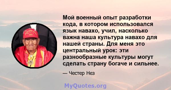 Мой военный опыт разработки кода, в котором использовался язык навахо, учил, насколько важна наша культура навахо для нашей страны. Для меня это центральный урок: эти разнообразные культуры могут сделать страну богаче и 