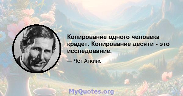 Копирование одного человека крадет. Копирование десяти - это исследование.