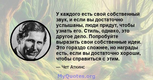 У каждого есть свой собственный звук, и если вы достаточно услышаны, люди придут, чтобы узнать его. Стиль, однако, это другое дело. Попробуйте выразить свои собственные идеи. Это гораздо сложнее, но награды есть, если