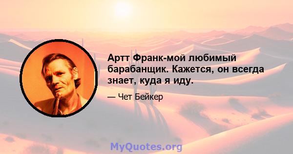 Артт ​​Франк-мой любимый барабанщик. Кажется, он всегда знает, куда я иду.