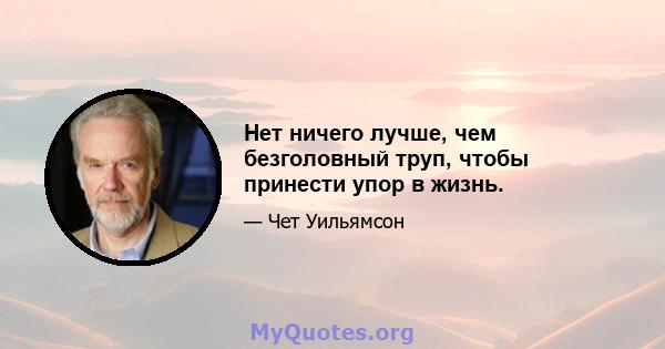 Нет ничего лучше, чем безголовный труп, чтобы принести упор в жизнь.