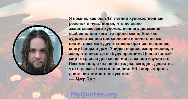 Я помню, как был 12 -летний художественный ребенок и чувствовал, что не было захватывающего художественного движения, особенно для кого -то вроде меня. Я искал художественное вдохновение и ничего не мог найти, пока мой