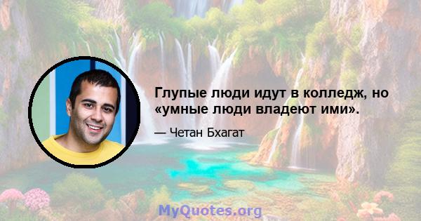 Глупые люди идут в колледж, но «умные люди владеют ими».